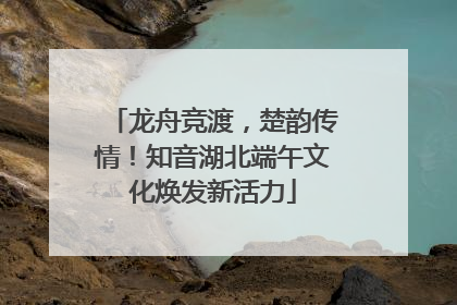 龙舟竞渡，楚韵传情！知音湖北端午文化焕发新活力