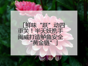 鲜味“跃”动四重关！半天妖携手闽威打造鲈鱼安全“黄金链”