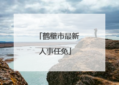 鹤壁市最新人事任免