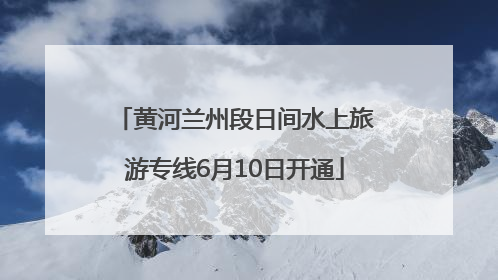 黄河兰州段日间水上旅游专线6月10日开通