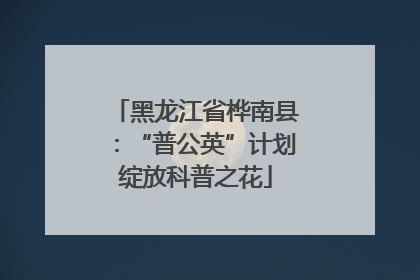黑龙江省桦南县：“普公英”计划绽放科普之花