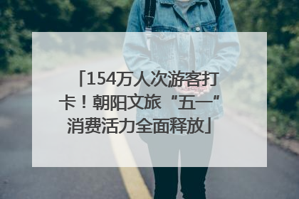 154万人次游客打卡！朝阳文旅“五一”消费活力全面释放