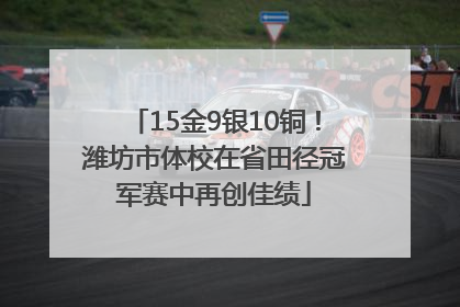 15金9银10铜！潍坊市体校在省田径冠军赛中再创佳绩