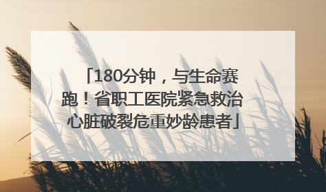 180分钟，与生命赛跑！省职工医院紧急救治心脏破裂危重妙龄患者