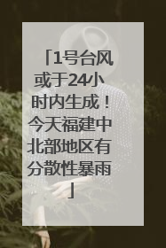 1号台风或于24小时内生成！今天福建中北部地区有分散性暴雨