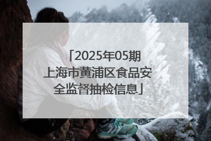 2025年05期上海市黄浦区食品安全监督抽检信息
