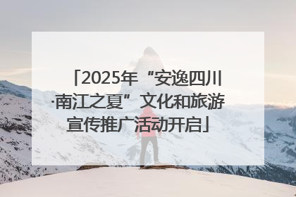 2025年“安逸四川·南江之夏”文化和旅游宣传推广活动开启