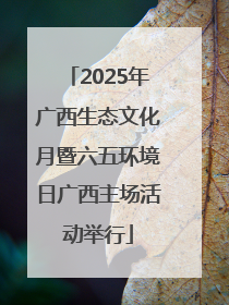 2025年广西生态文化月暨六五环境日广西主场活动举行