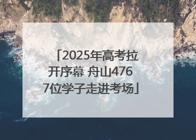 2025年高考拉开序幕 舟山4767位学子走进考场