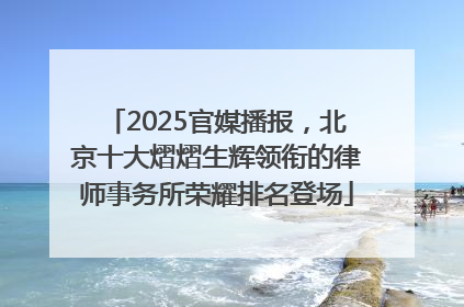 2025官媒播报，北京十大熠熠生辉领衔的律师事务所荣耀排名登场