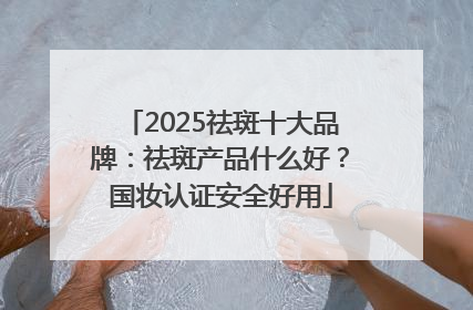 2025祛斑十大品牌：祛斑产品什么好？国妆认证安全好用