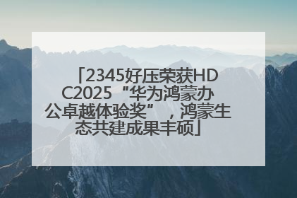 2345好压荣获HDC2025“华为鸿蒙办公卓越体验奖”，鸿蒙生态共建成果丰硕