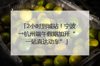 2小时到城站！宁波→杭州端午假期加开“一站直达动车”
