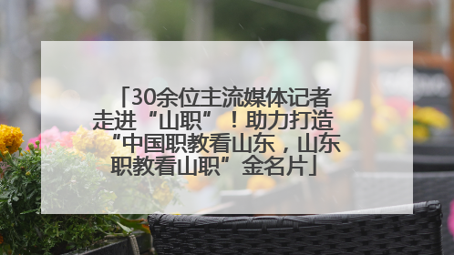 30余位主流媒体记者走进“山职”！助力打造“中国职教看山东，山东职教看山职”金名片