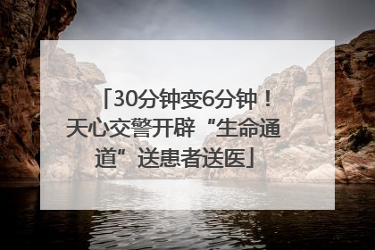 30分钟变6分钟！天心交警开辟“生命通道”送患者送医