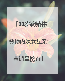 31岁鞠婧祎登顶内娱女星杂志销量榜首