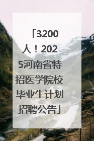 3200人！2025河南省特招医学院校毕业生计划招聘公告