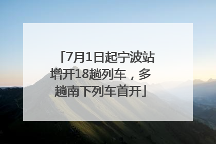 7月1日起宁波站增开18趟列车，多趟南下列车首开