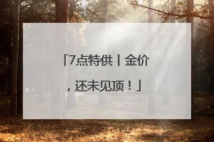 7点特供丨金价，还未见顶！
