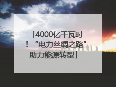 4000亿千瓦时！“电力丝绸之路”助力能源转型