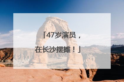 47岁演员，在长沙摆摊！