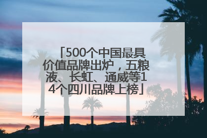 500个中国最具价值品牌出炉，五粮液、长虹、通威等14个四川品牌上榜