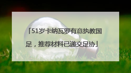 51岁卡纳瓦罗有意执教国足，推荐材料已递交足协