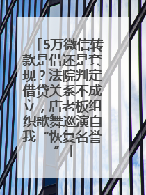 5万微信转款是借还是套现？法院判定借贷关系不成立，店老板组织歌舞巡演自我“恢复名誉”