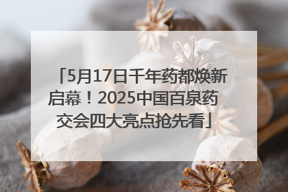 5月17日千年药都焕新启幕！2025中国百泉药交会四大亮点抢先看