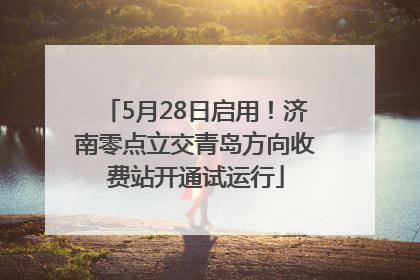 5月28日启用！济南零点立交青岛方向收费站开通试运行
