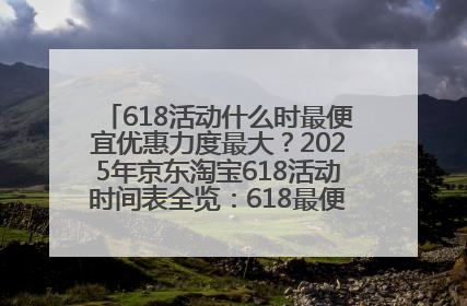 618活动什么时最便宜优惠力度最大？2025年京东淘宝618活动时间表全览：618最便宜最优惠选购攻略