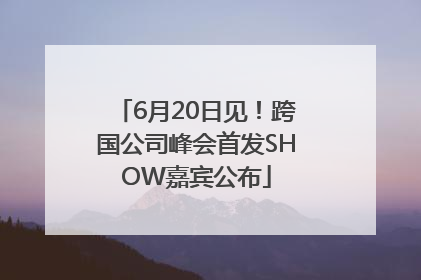 6月20日见！跨国公司峰会首发SHOW嘉宾公布