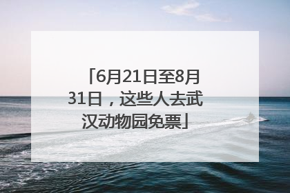 6月21日至8月31日，这些人去武汉动物园免票