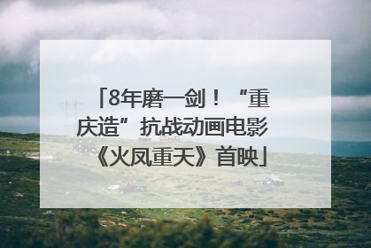 8年磨一剑！“重庆造”抗战动画电影《火凤重天》首映