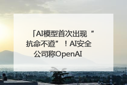 AI模型首次出现“抗命不遵”！AI安全公司称OpenAI o3模型出现异常