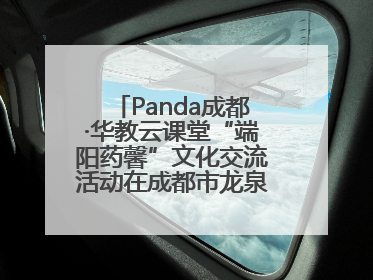 Panda成都·华教云课堂“端阳药馨”文化交流活动在成都市龙泉驿区举行