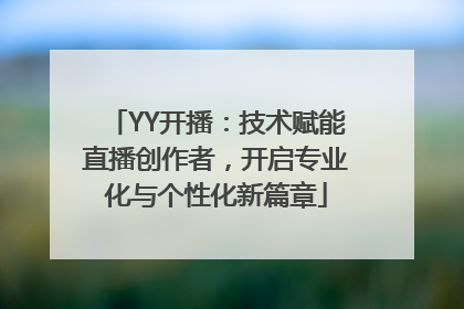 YY开播：技术赋能直播创作者，开启专业化与个性化新篇章