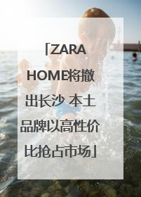 ZARA HOME将撤出长沙 本土品牌以高性价比抢占市场